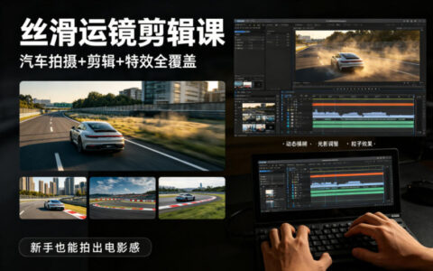 大叔丝滑运镜剪辑课，汽车拍摄+剪辑+特效全覆盖，新手也能拍出电影感