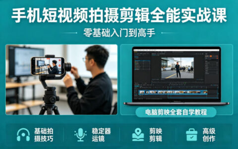 手机短视频拍摄剪辑全能实战课：零基础入门到高手，稳定器运镜+电脑剪映全套自学教程
