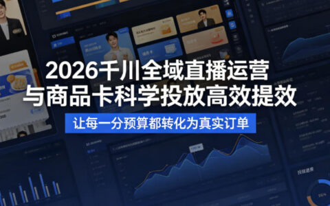 2026千川全域直播运营跟商品卡，科学投放，高效提效，让每一分预算都转化为真实订单