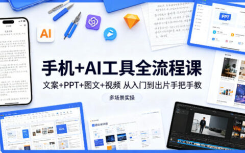 手机+AI工具全流程课，文案+PPT+图文+视频，从入门到出片手把手教，多场景实操