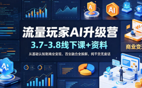 流量玩家AI升级营（3.7-3.8线下课和资料），从基础认知到商业变现、百业融合全拆解，纯干货无废话