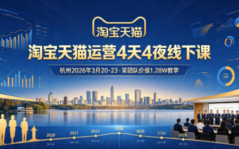 淘宝天猫运营4天4夜杭州2026年3月20-23线下课，某团队价值1.28W的教学