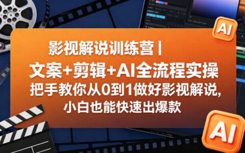 影视解说训练营｜文案+剪辑+AI全流程实操，把手教你从0到1做好影视解说，小白也能快速出爆款