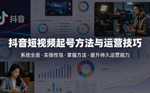 抖音短视频起号方法和运营技巧，内容系统全面实操性强，掌握起号方法，提升账号持久运营能力