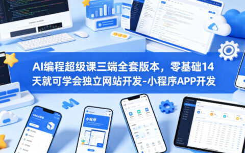 AI编程超级课三端全套版本，零基础14天就可学会独立网站开发-小程序APP开发