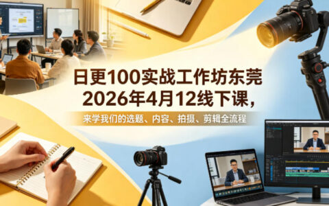 日更100实条‬战工作坊东莞2026年4月12线下课，来学我们的选题、内容、拍摄、剪辑全流程