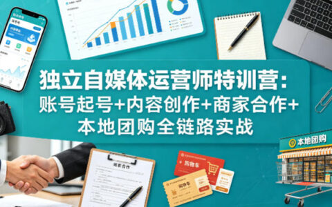 独立自媒体运营师特训营：账号起号+内容创作+商家合作+本地团购全链路实战