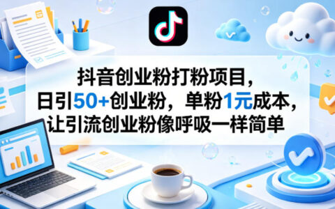 抖音创业粉打粉项目，日引50+创业粉，单粉1元成本，让引流创业粉像呼吸一样简单