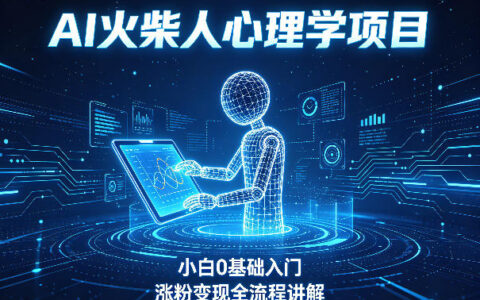 AI火柴人心理学短视频项目，小白0基础入门，涨粉变现全流程讲解