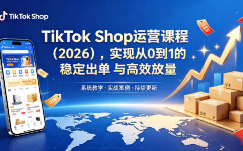 TikTok Shop运营课程（2026），实现从0到1的稳定出单与高效放量