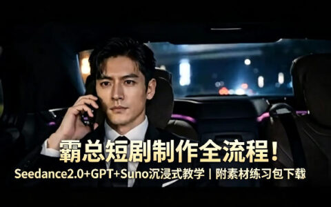 霸总短剧制作全流程！Seedance2.0+GPT+Suno沉浸式教学｜附素材练习包下载