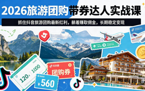 2026旅游团购带券达人实战课，抓住抖音旅游团购最新红利，躺着賺取佣金，长期稳定变现