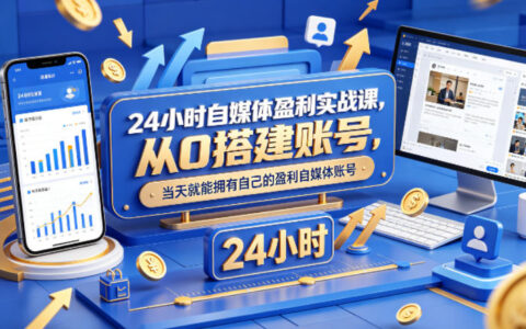24小时自媒体盈利实战课，从0搭建账号，当天就能拥有自己的盈利自媒体账号