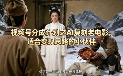 视频号分成计划之AI复刻老电影，适合变现思路的小伙伴