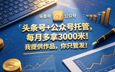 头条号+公众号托管，每月多拿3000米！我提供作品，你只管发！【揭秘】