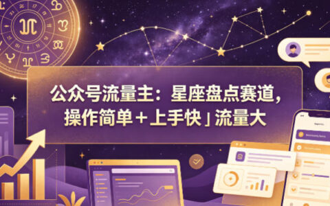 公众号流量主：星座盘点赛道，操作简单＋上手快＋流量大