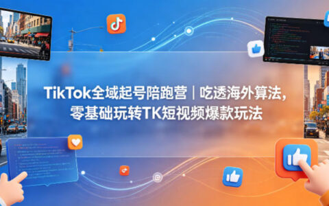 TikTok全域起号陪跑营｜吃透海外算法，零基础玩转TK短视频爆款玩法