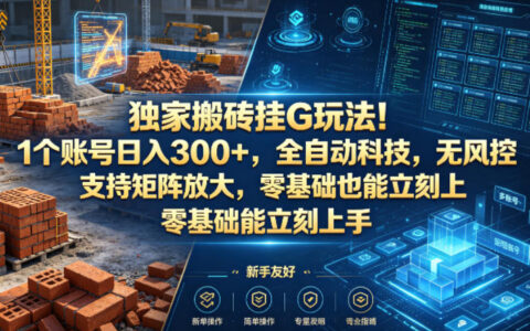 独家搬砖挂G玩法！1个账号日入300+，全自动科技，无风控支持矩阵放大，零基础也能立刻上手【揭秘】
