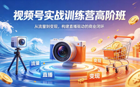 视频号实战训练营高阶班，从流量到变现，构建直播驱动的商业闭环（26年4月）