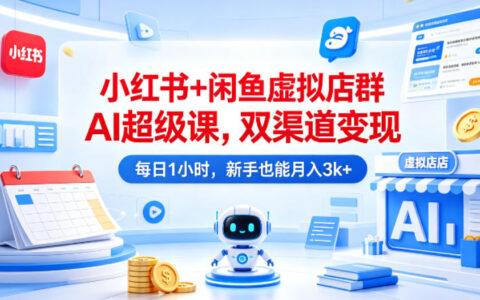 小红书+闲鱼虚拟店群AI超级课，双渠道变现，每日1小时，新手也能月入3k+