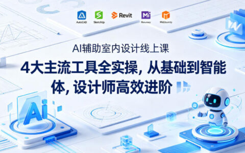 AI辅助室内设计线上课｜4大主流工具全实操，从基础到智能体，设计师高效进阶