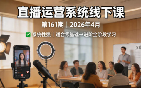 直播运营系统线下课第161期2026年4月，系统性强，适合零基础到进阶学习【录音+文档】