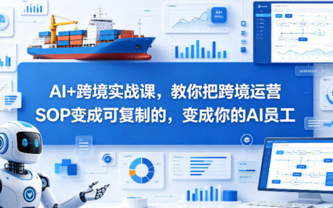 AI+跨境实战课，教你把跨境运营S0变成可复制的，变成你的AI员工