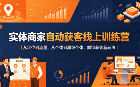 实体商家自动获客线上训练营｜从定位到流量，从个体到超级个体，解锁获客新玩法