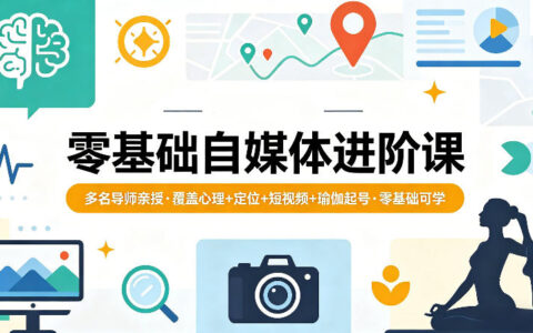 零基础自媒体进阶课，多名导师亲授，覆盖心理+定位+短视频+瑜伽起号，零基础可学