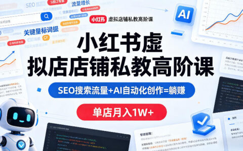 小红书虚拟店铺私教高阶课，SEO搜索流量+AI自动化创作=躺賺，单店月入1W+
