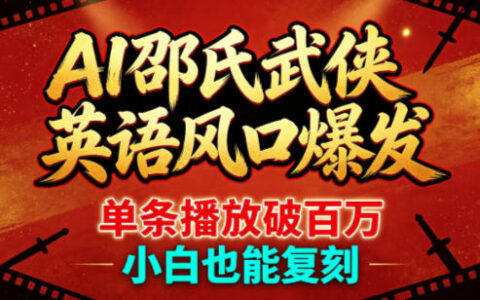 AI邵氏武侠英语风口爆发，单条播放破百万，小白也能复刻