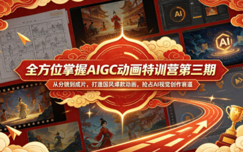 全方位掌握AIGC动画特训营第三期，从分镜到成片，打造国风爆款动画，抢占AI视觉创作赛道红利