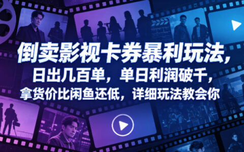 倒卖影视卡券暴利玩法，日出几百单，单日利润破千，拿货价比闲鱼还低，详细玩法教会你【揭秘】