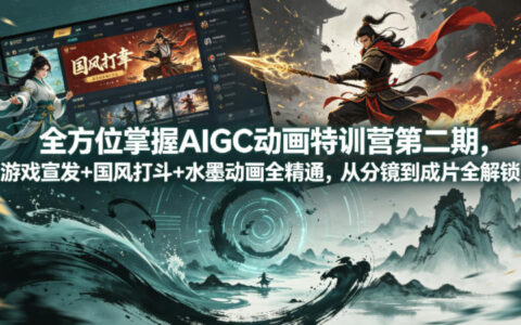 全方位掌握AIGC动画特训营第二期，游戏宣发+国风打斗+水墨动画全精通，从分镜到成片全解锁
