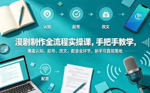 漫剧制作全流程实操课，手把手教学，覆盖认知、起号、改文、配音全环节，新手可直接落地