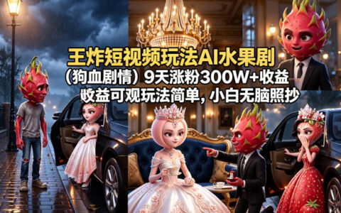 王炸短视频玩法AI水果剧（狗血剧情）9天涨粉300W+收益可观玩法简单，小白无脑照抄，详细拆解玩法