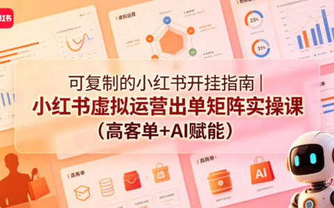 可复制的小红书开挂指南｜小红书虚拟运营出单矩阵实操课（高客单+AI赋能）
