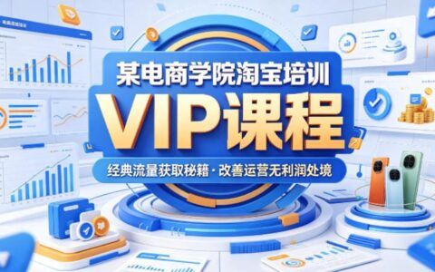 某电商学院淘宝培训VIP课程，各种经典有用的流量获取秘籍，改善运营产品没利润的处境（2026年5月）