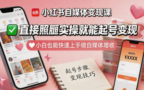 小红书自媒体变现课，直接照搬实操就能起号变现，小白也能快速上手做自媒体增收