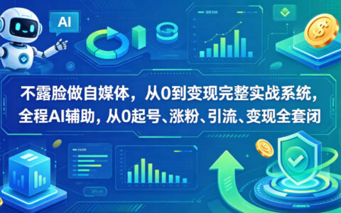 不露脸做自媒体，从0到变现完整实战系统，全程AI辅助，从0起号、涨粉、引流、变现全套闭环