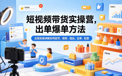 短视频带货实操营，出单爆单方法，全程实操讲解如何起号、涨粉、选品、出单、投放