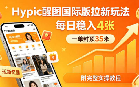 一单封顶35米，实测Hypic醒图国际版拉新玩法，每日稳入4张（附完整实操教程）