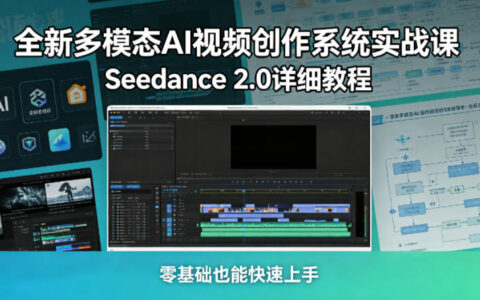 全新多模态AI视频创作系统实战课，Seedance 2.0详细教程，零基础也能快速上手