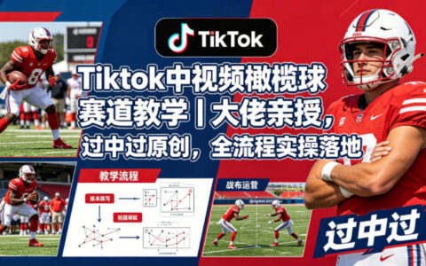 Tiktok中视频橄榄球赛道教学｜大佬亲授，过中过原创，全流程实操落地