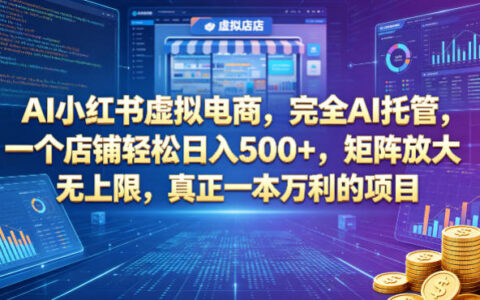 AI小红书虚拟电商，完全AI托管，一个店铺轻松日入500+，矩阵放大无上限，真正一本万利的项目【揭秘】