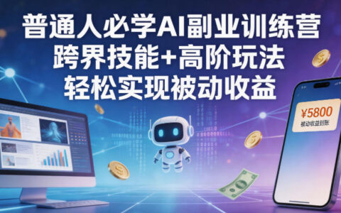 普通人必学AI副业训练营跨界技能+高阶玩法轻松实现被动收益