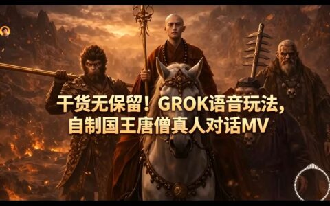 干货无保留！GROK语音玩法，自制国王唐僧真人对话MV