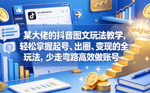 某大佬的抖音图文玩法教学，轻松掌握起号、出圈、变现的全套玩法，少走弯路高效做账号