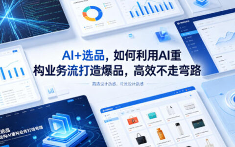 AI+选品，如何利用AI重构业务流打造爆品，高效不走弯路