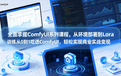 全面掌握ComfyUI系列课程，从环境部署到Lora训练从0到1吃透ComfyUI，轻松实现商业实战变现